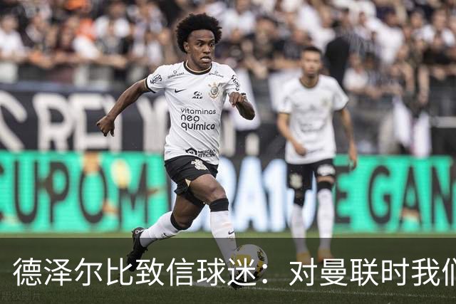 德泽尔比致信球迷：对曼联时我们展现了团结，必须保持这势头